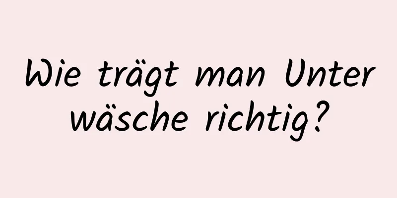 Wie trägt man Unterwäsche richtig?