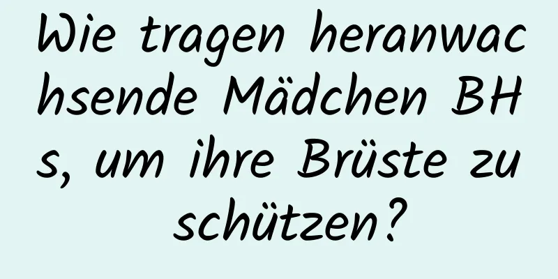 Wie tragen heranwachsende Mädchen BHs, um ihre Brüste zu schützen?