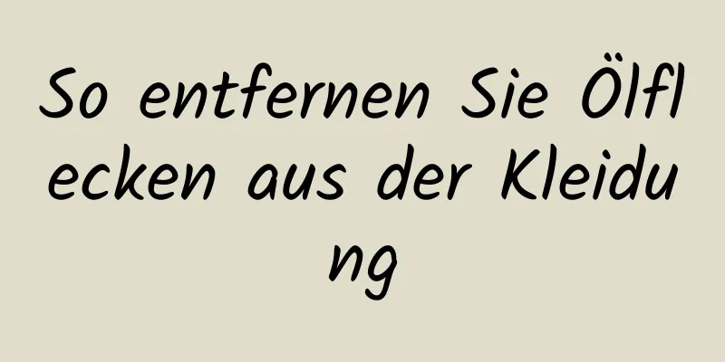 So entfernen Sie Ölflecken aus der Kleidung