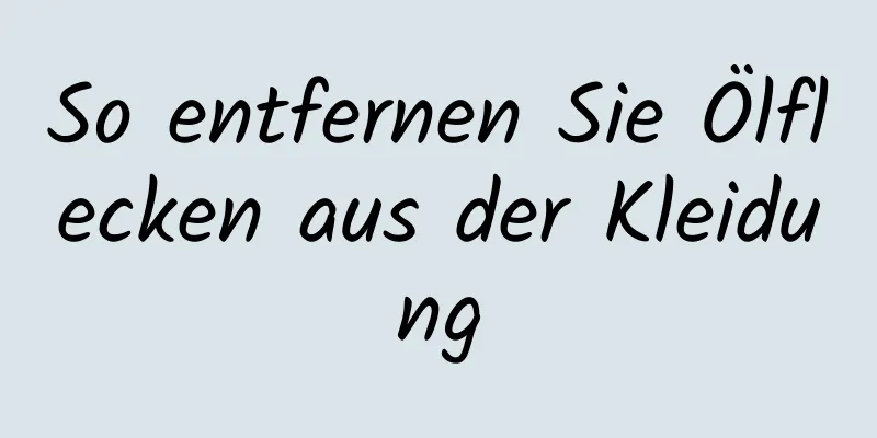So entfernen Sie Ölflecken aus der Kleidung
