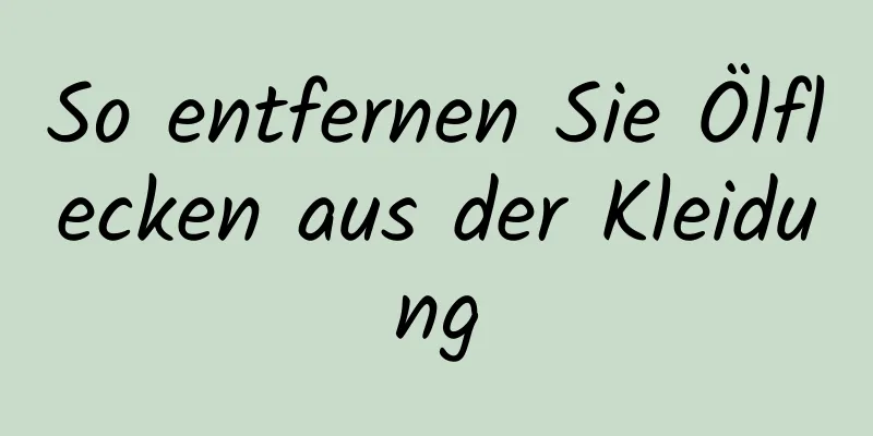 So entfernen Sie Ölflecken aus der Kleidung