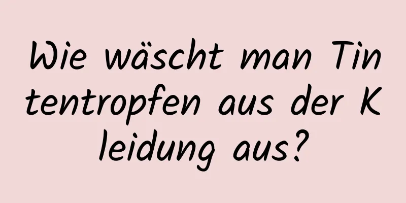 Wie wäscht man Tintentropfen aus der Kleidung aus?