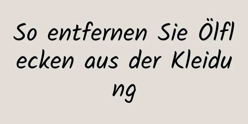 So entfernen Sie Ölflecken aus der Kleidung