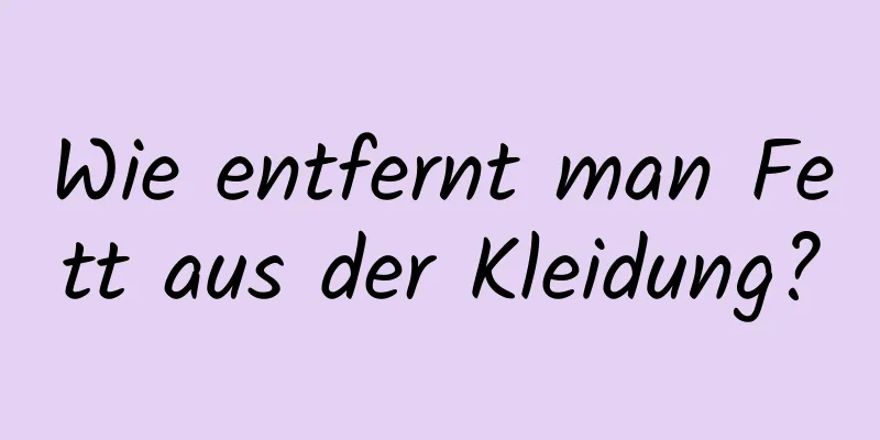Wie entfernt man Fett aus der Kleidung?