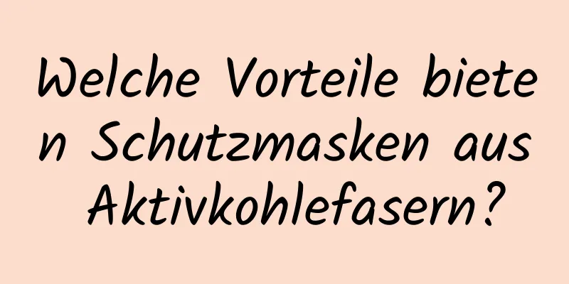 Welche Vorteile bieten Schutzmasken aus Aktivkohlefasern?