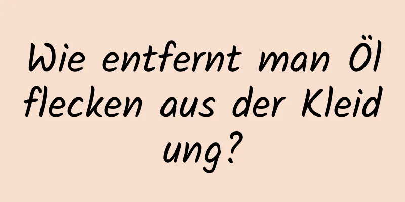 Wie entfernt man Ölflecken aus der Kleidung?