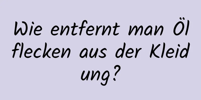 Wie entfernt man Ölflecken aus der Kleidung?