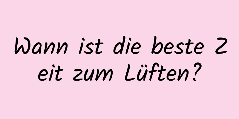 Wann ist die beste Zeit zum Lüften?