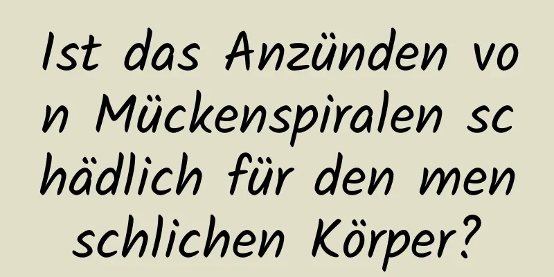 Ist das Anzünden von Mückenspiralen schädlich für den menschlichen Körper?