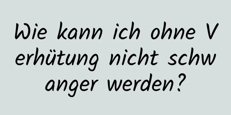 Wie kann ich ohne Verhütung nicht schwanger werden?
