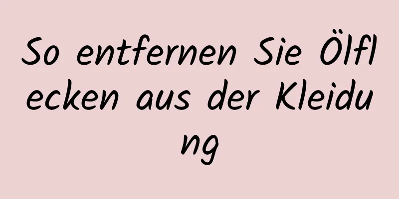 So entfernen Sie Ölflecken aus der Kleidung