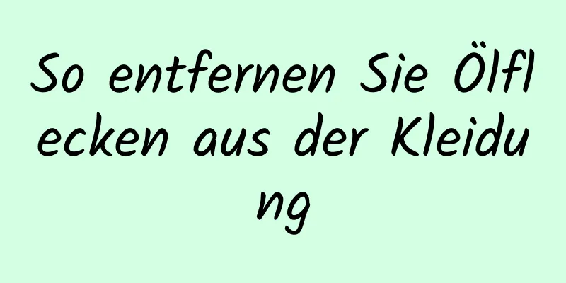 So entfernen Sie Ölflecken aus der Kleidung