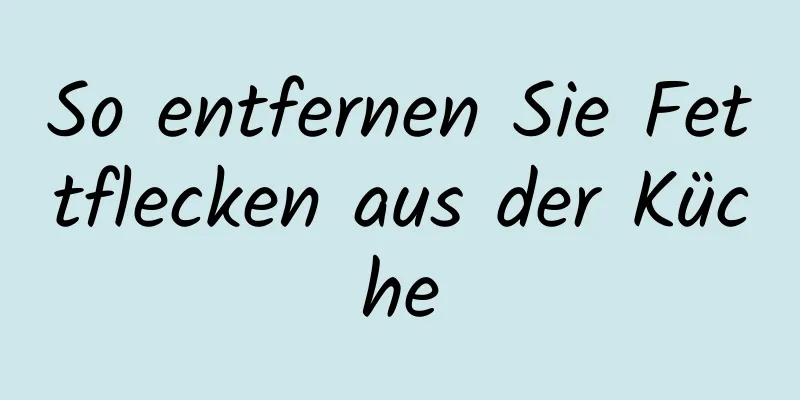 So entfernen Sie Fettflecken aus der Küche