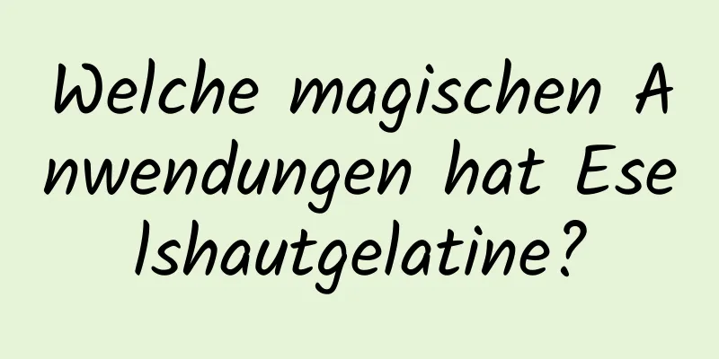 Welche magischen Anwendungen hat Eselshautgelatine?