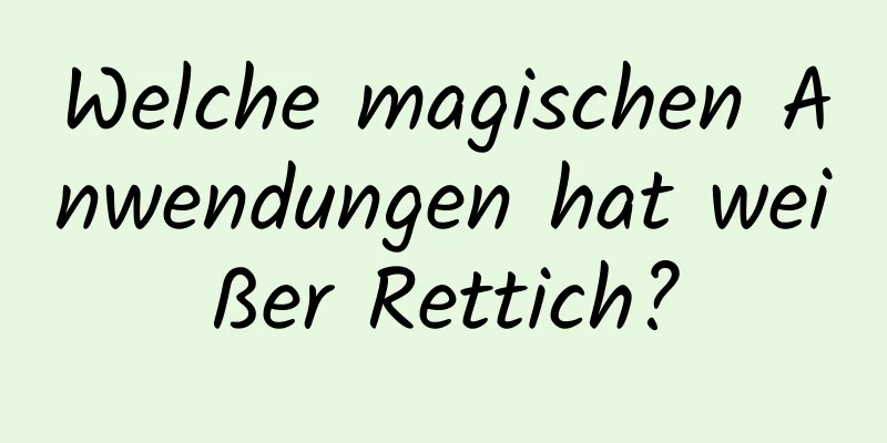 Welche magischen Anwendungen hat weißer Rettich?