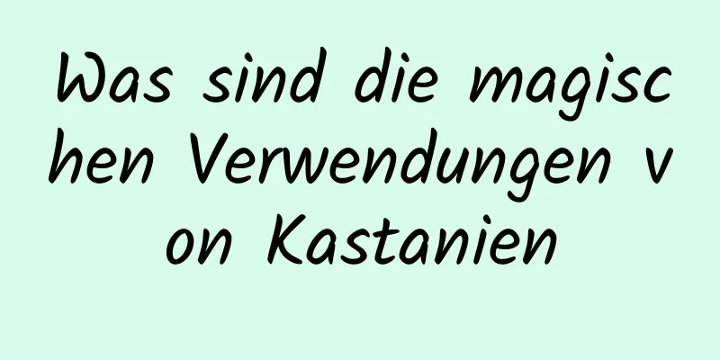 Was sind die magischen Verwendungen von Kastanien