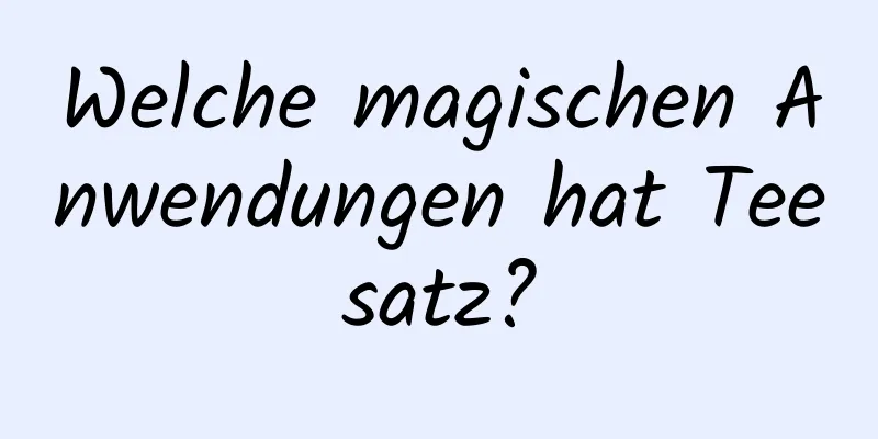 Welche magischen Anwendungen hat Teesatz?