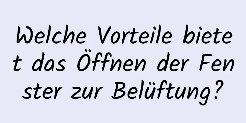 Welche Vorteile bietet das Öffnen der Fenster zur Belüftung?
