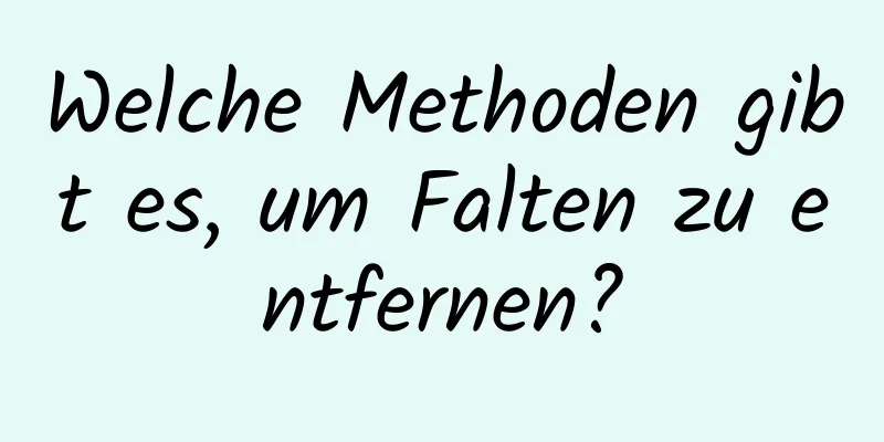 Welche Methoden gibt es, um Falten zu entfernen?