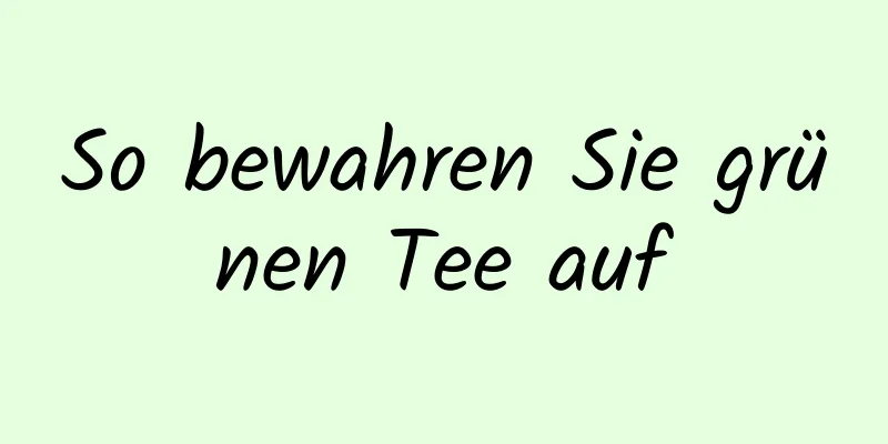 So bewahren Sie grünen Tee auf