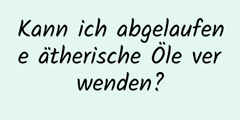 Kann ich abgelaufene ätherische Öle verwenden?