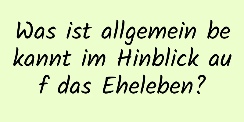 Was ist allgemein bekannt im Hinblick auf das Eheleben?