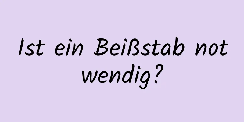 Ist ein Beißstab notwendig?