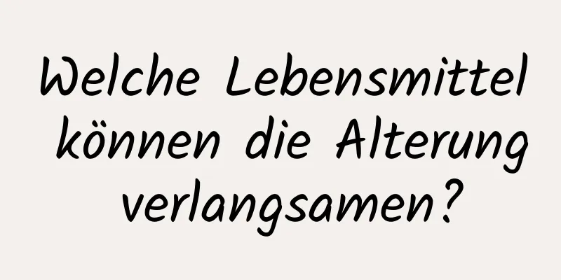 Welche Lebensmittel können die Alterung verlangsamen?