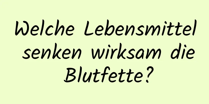 Welche Lebensmittel senken wirksam die Blutfette?