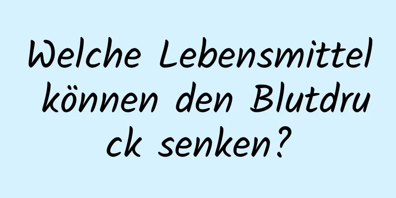Welche Lebensmittel können den Blutdruck senken?