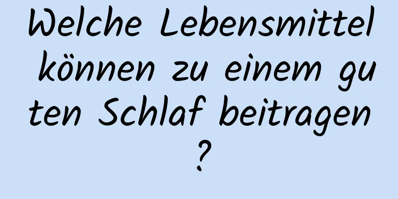 Welche Lebensmittel können zu einem guten Schlaf beitragen?