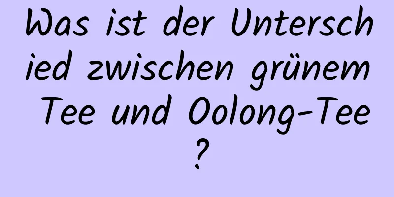 Was ist der Unterschied zwischen grünem Tee und Oolong-Tee?