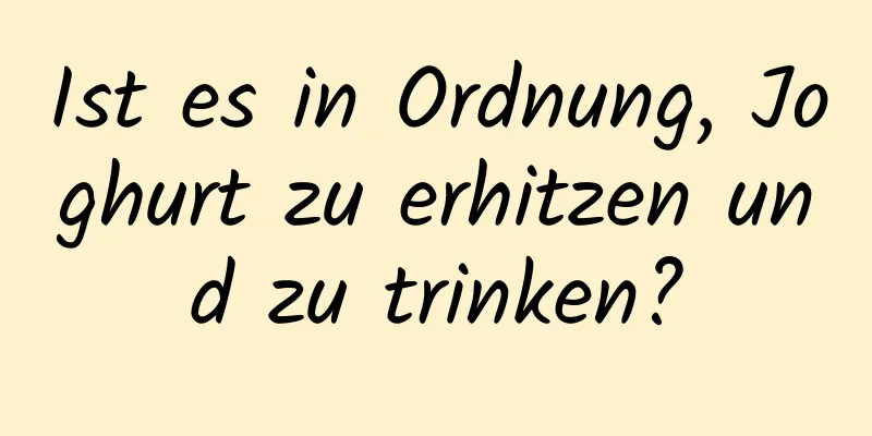 Ist es in Ordnung, Joghurt zu erhitzen und zu trinken?