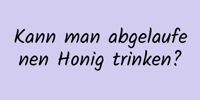 Kann man abgelaufenen Honig trinken?