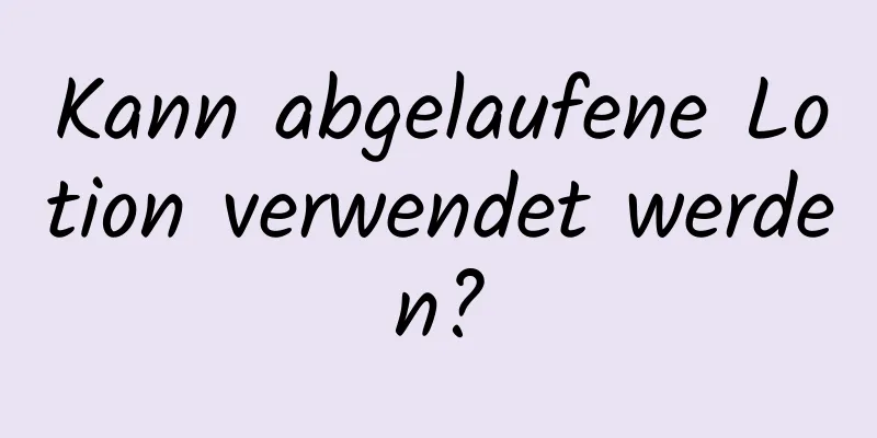 Kann abgelaufene Lotion verwendet werden?