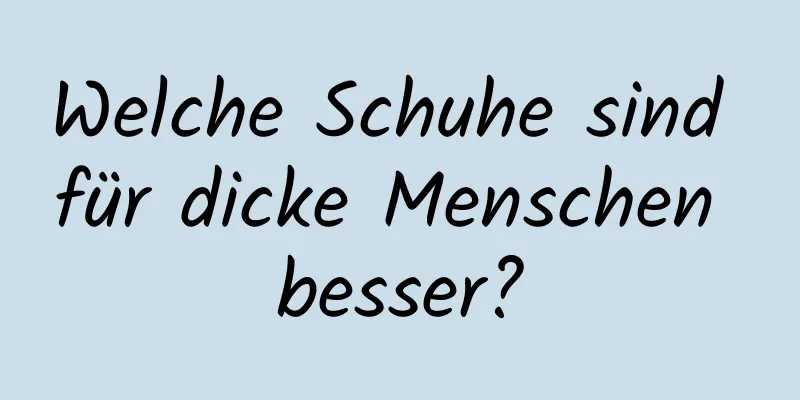Welche Schuhe sind für dicke Menschen besser?