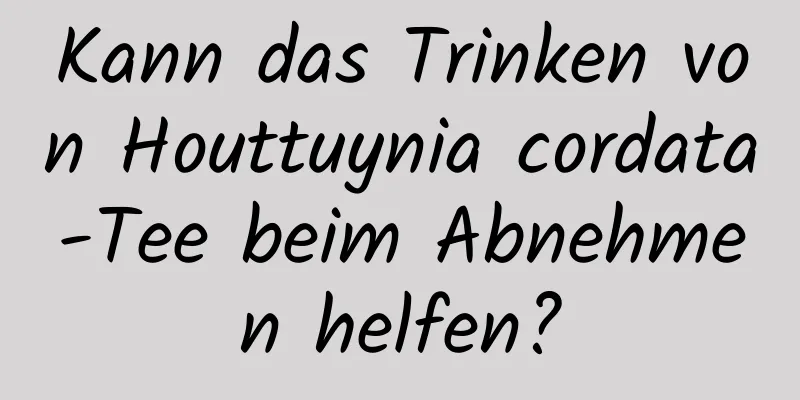 Kann das Trinken von Houttuynia cordata-Tee beim Abnehmen helfen?