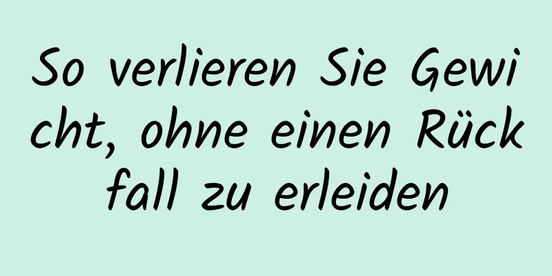 So verlieren Sie Gewicht, ohne einen Rückfall zu erleiden