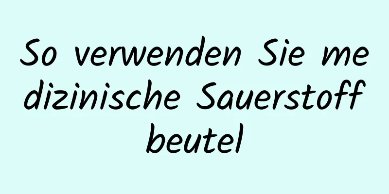 So verwenden Sie medizinische Sauerstoffbeutel