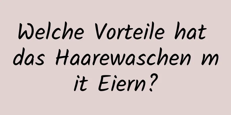 Welche Vorteile hat das Haarewaschen mit Eiern?
