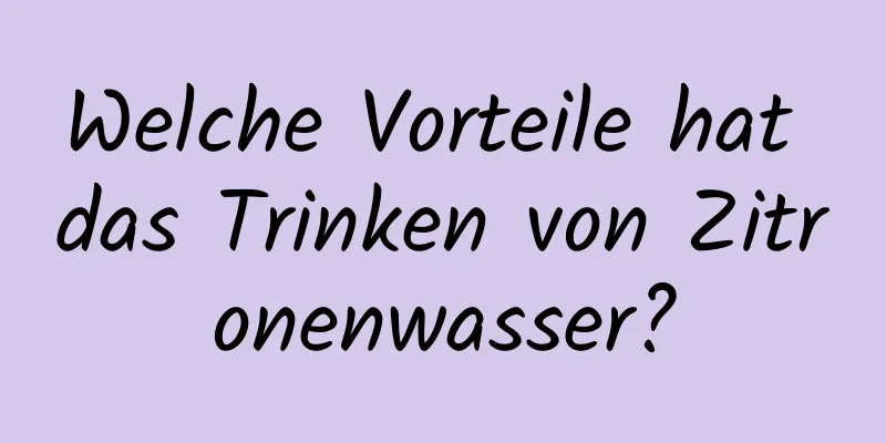 Welche Vorteile hat das Trinken von Zitronenwasser?