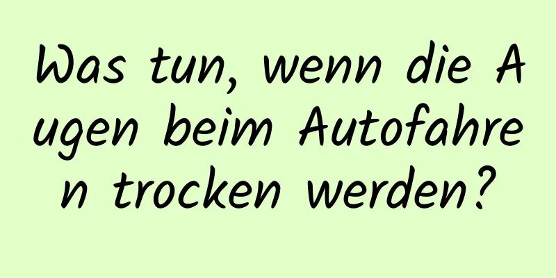 Was tun, wenn die Augen beim Autofahren trocken werden?