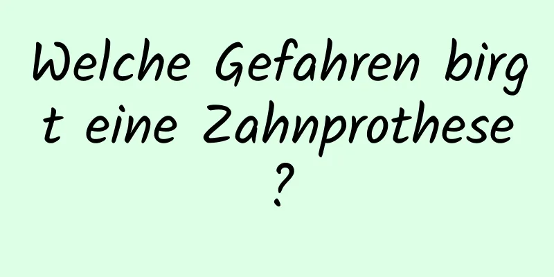 Welche Gefahren birgt eine Zahnprothese?