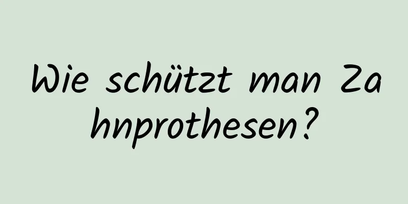 Wie schützt man Zahnprothesen?