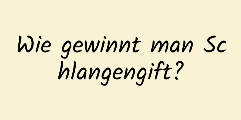 Wie gewinnt man Schlangengift?