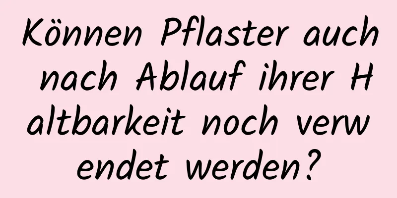 Können Pflaster auch nach Ablauf ihrer Haltbarkeit noch verwendet werden?