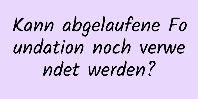 Kann abgelaufene Foundation noch verwendet werden?