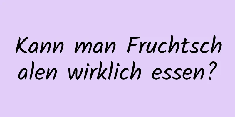 Kann man Fruchtschalen wirklich essen?