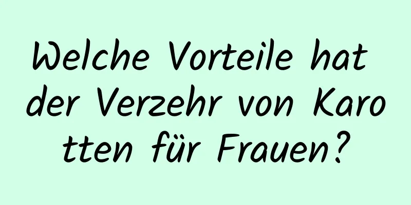 Welche Vorteile hat der Verzehr von Karotten für Frauen?