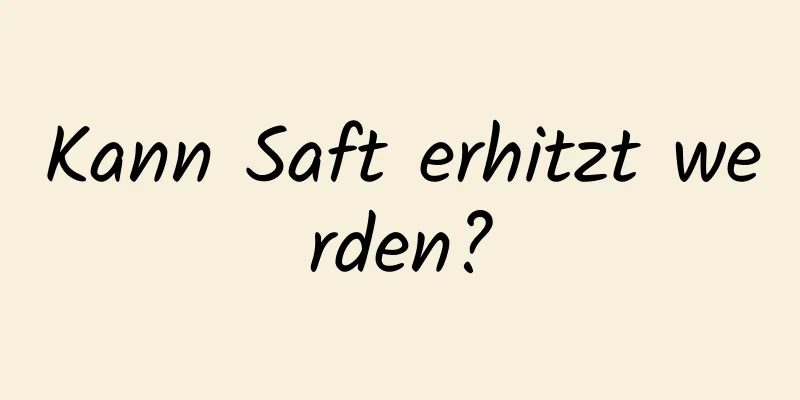 Kann Saft erhitzt werden?